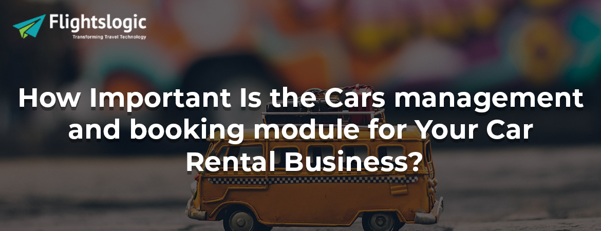 How Important Is the Cars management and booking module for Your Car Rental Business?