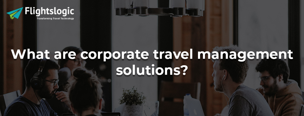 What are corporate travel management solutions? 