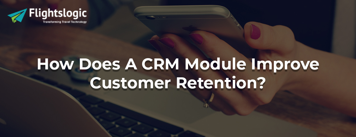 How Does A CRM Module Improve Customer Retention?