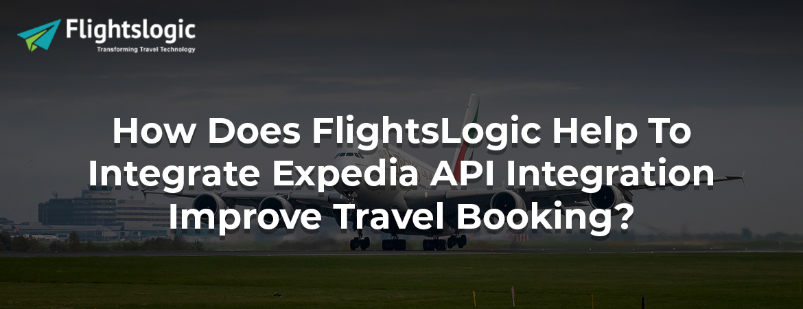 How Does FlightsLogic Help To Integrate Expedia API Integration Improve Travel Booking? 