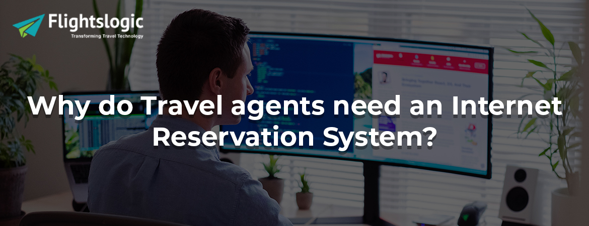 Why do Travel agents need an Internet Reservation System?