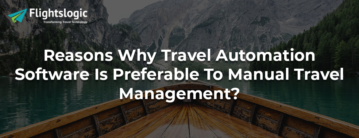 Reasons Why Travel Automation Software Is Preferable To Manual Travel Management?