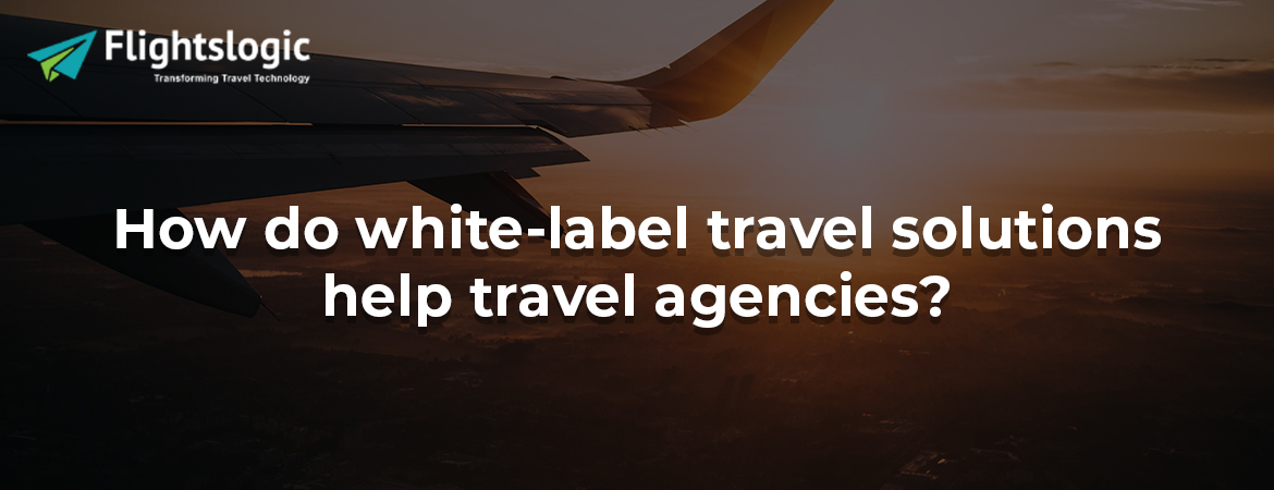 How do white-label travel solutions help travel agencies?